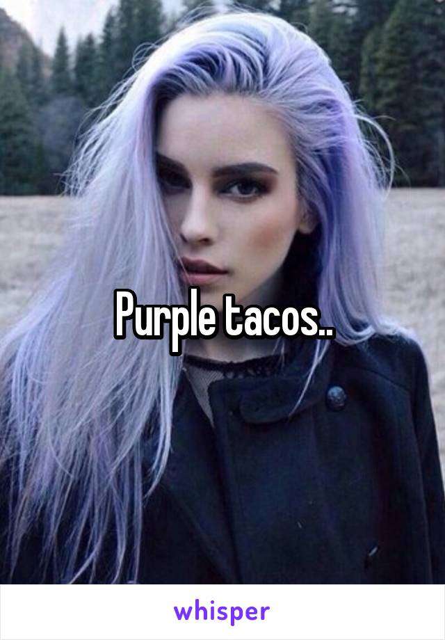 Purple tacos..