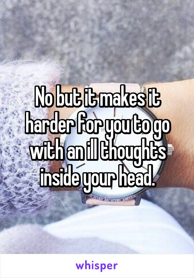 No but it makes it harder for you to go with an ill thoughts inside your head.