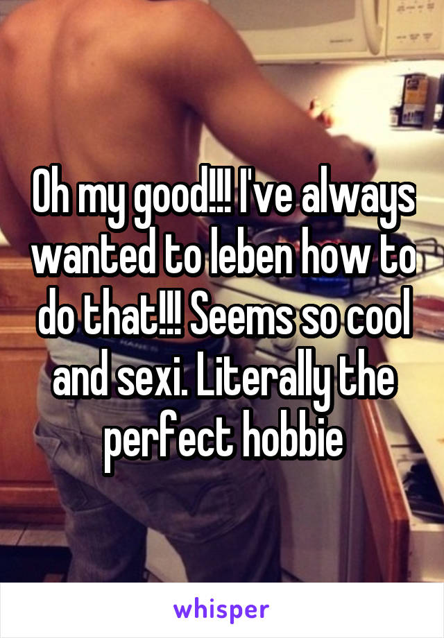 Oh my good!!! I've always wanted to leben how to do that!!! Seems so cool and sexi. Literally the perfect hobbie