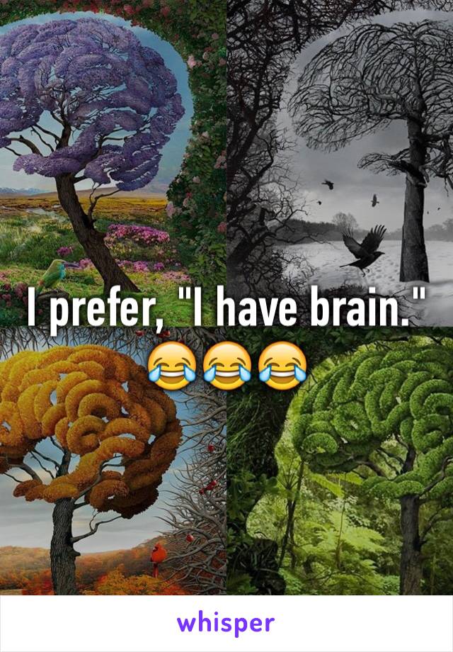 I prefer, "I have brain."
😂😂😂