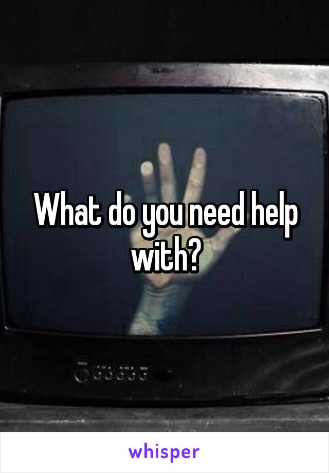 What do you need help with?