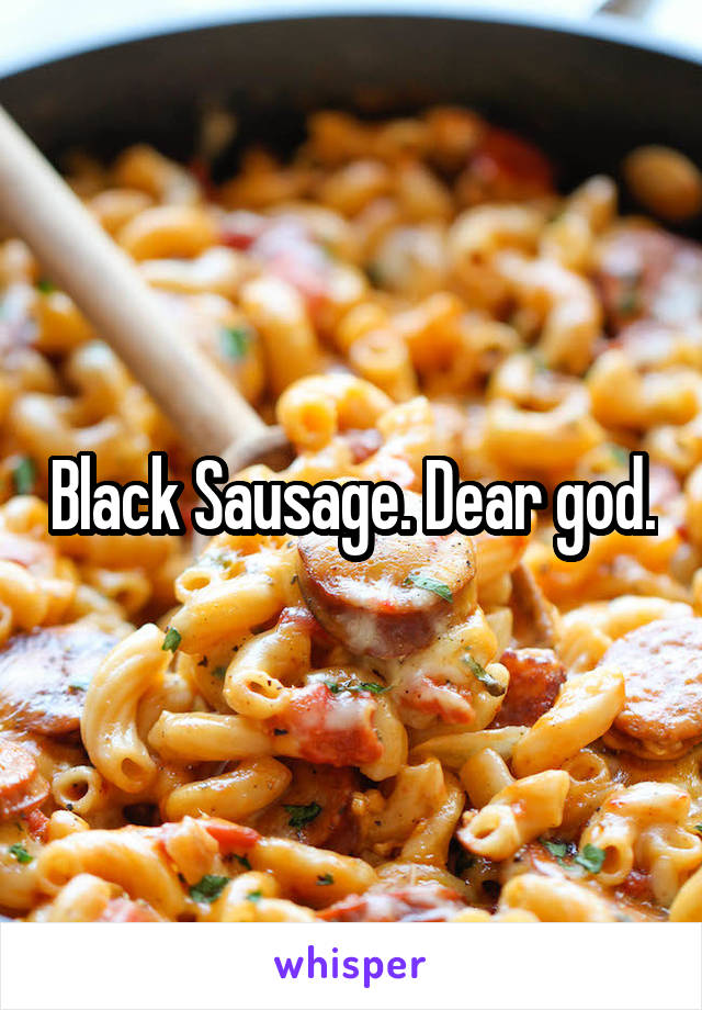 Black Sausage. Dear god.