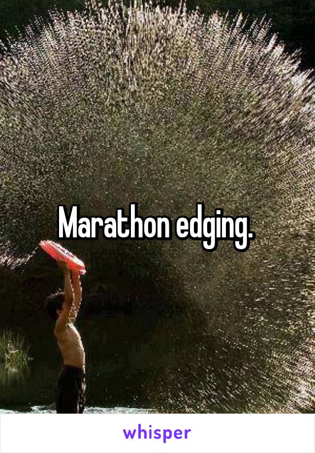 Marathon edging. 