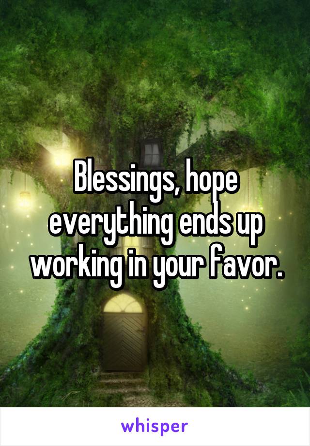 Blessings, hope everything ends up working in your favor.