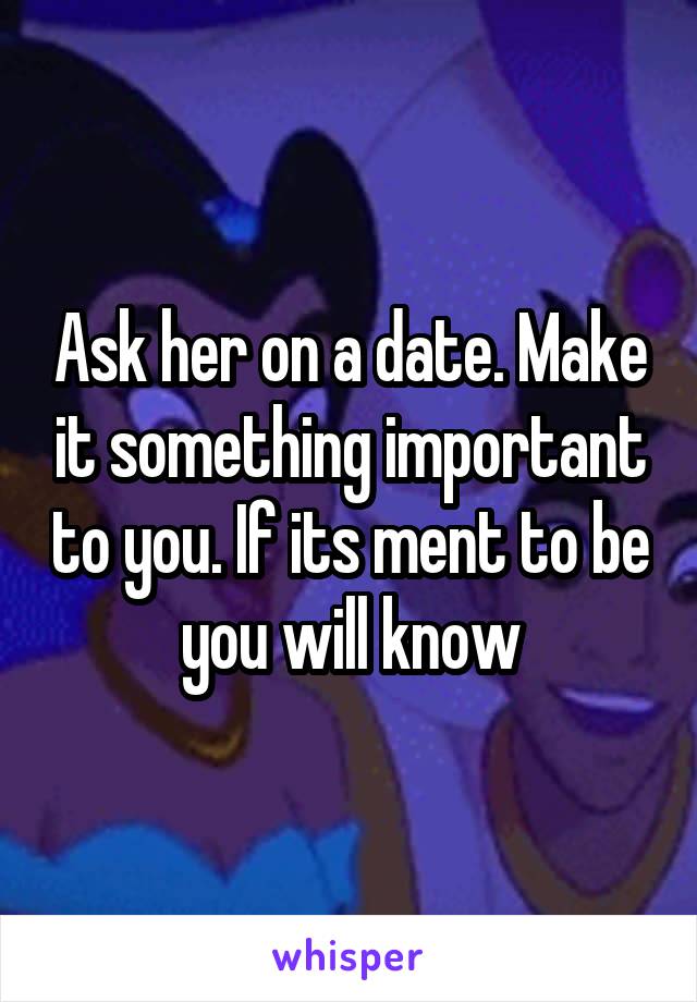 Ask her on a date. Make it something important to you. If its ment to be you will know