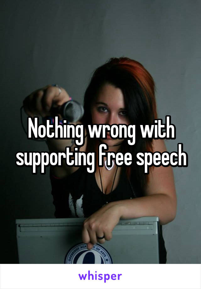 Nothing wrong with supporting free speech