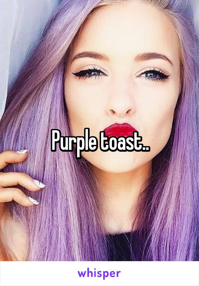 Purple toast..