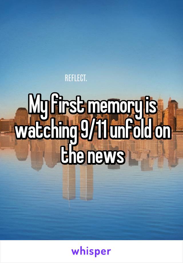My first memory is watching 9/11 unfold on the news
