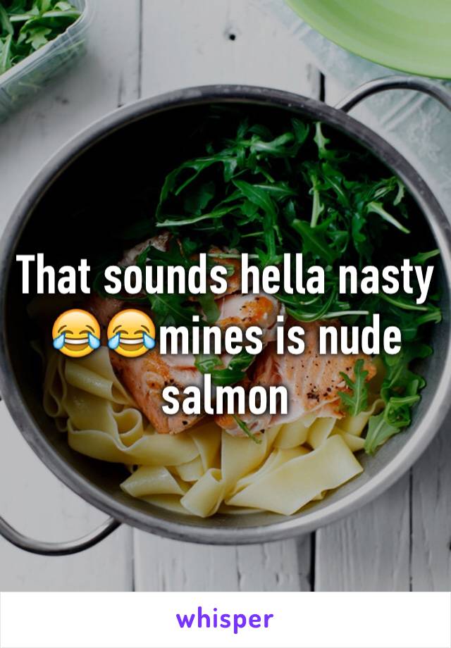 That sounds hella nasty 😂😂mines is nude salmon