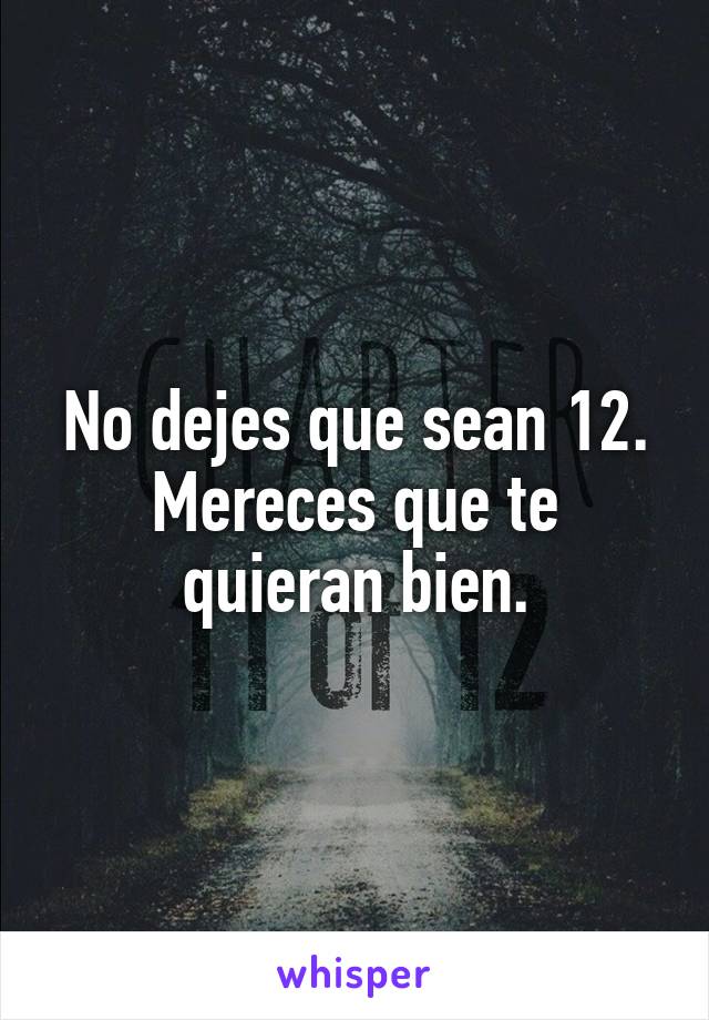 No dejes que sean 12.
Mereces que te quieran bien.