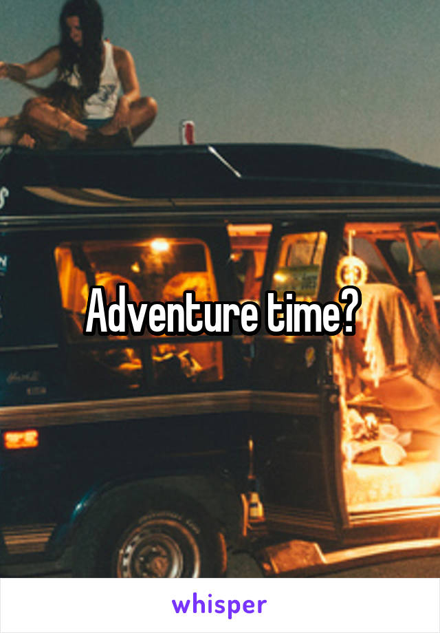 Adventure time?