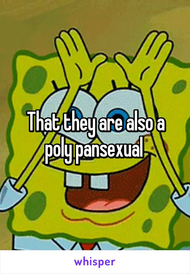 That they are also a poly pansexual 