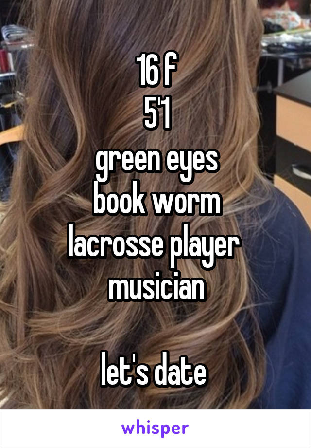 16 f
5'1
green eyes
book worm
lacrosse player 
musician

let's date 