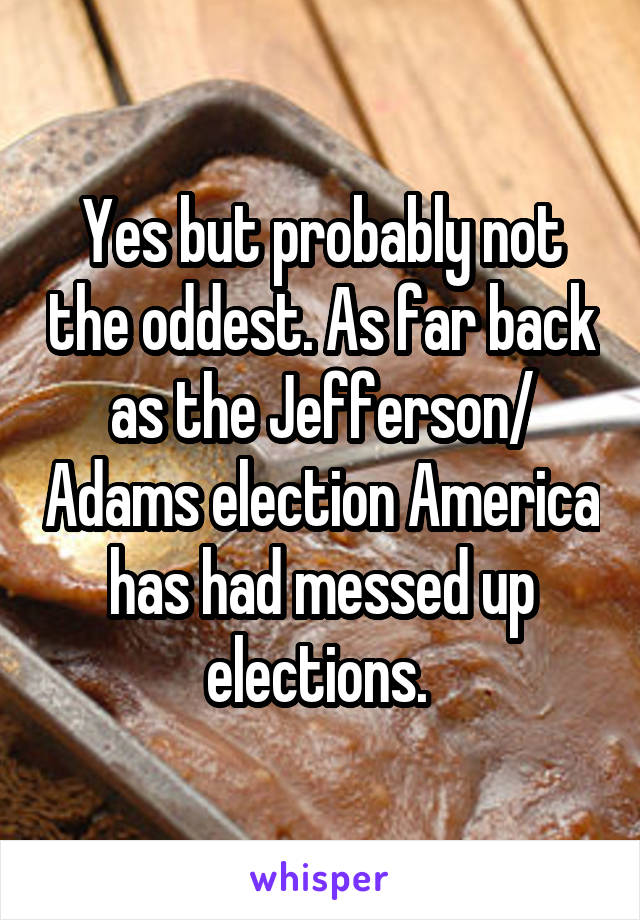 Yes but probably not the oddest. As far back as the Jefferson/ Adams election America has had messed up elections. 