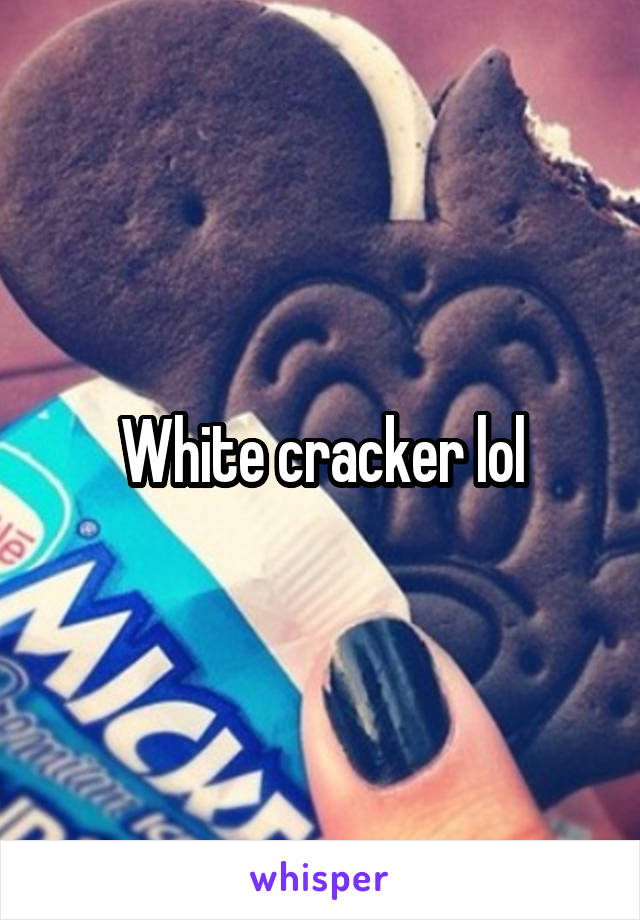 White cracker lol