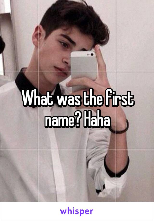 What was the first name? Haha