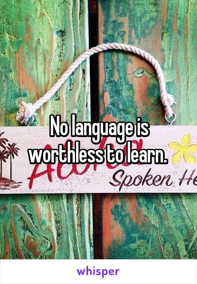 No language is worthless to learn. 