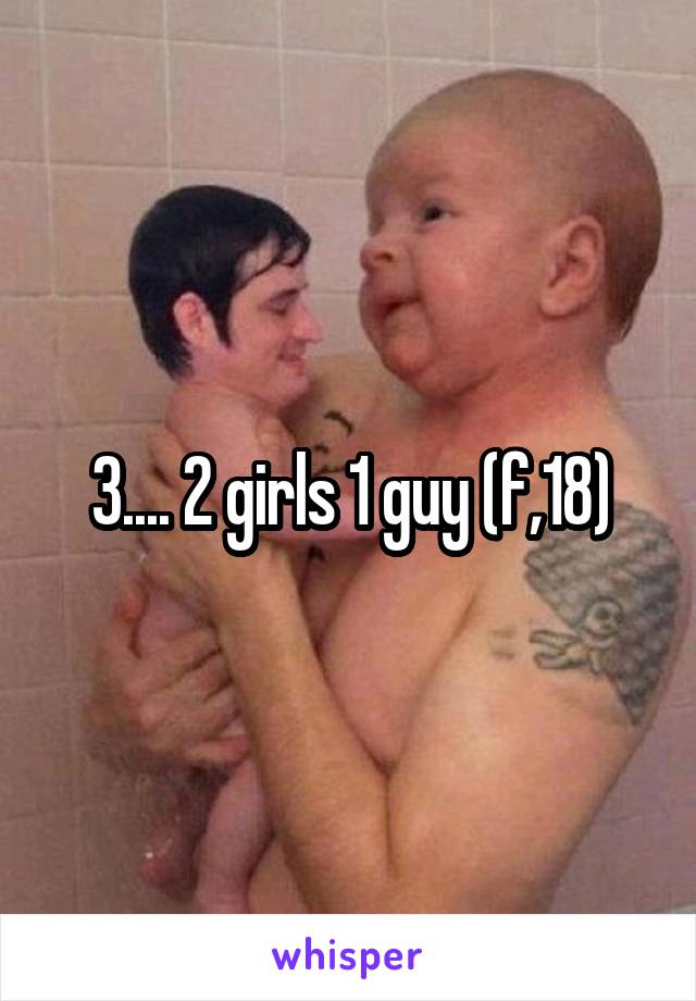 3.... 2 girls 1 guy (f,18)