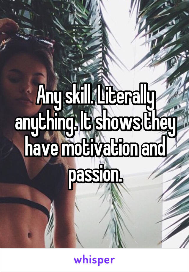 Any skill. Literally anything. It shows they have motivation and passion.