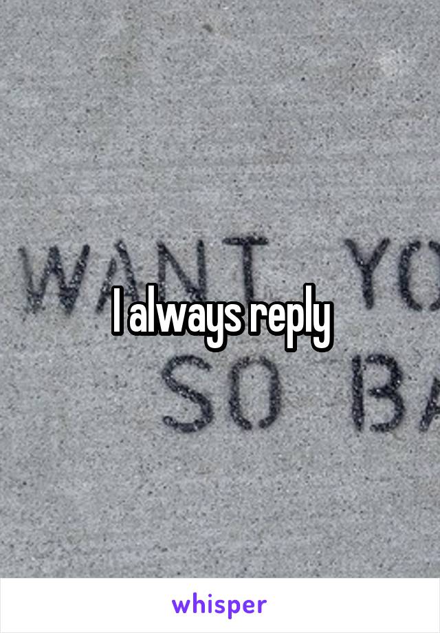 I always reply