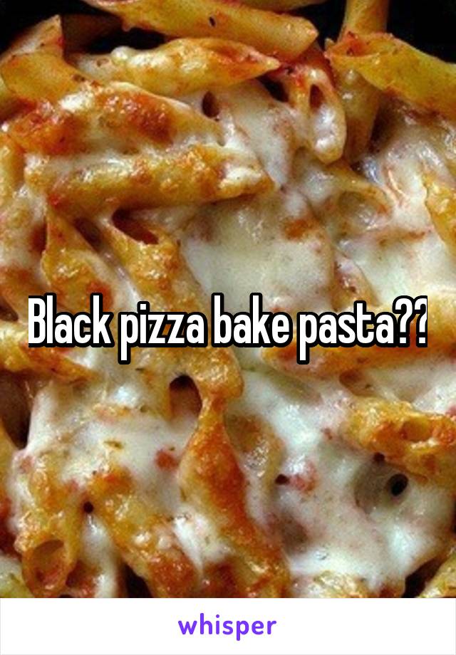 Black pizza bake pasta??