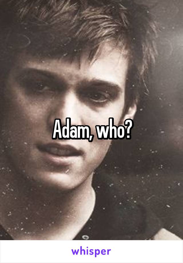 Adam, who?