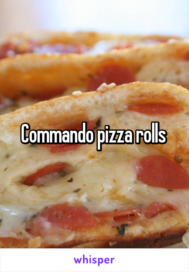 Commando pizza rolls 