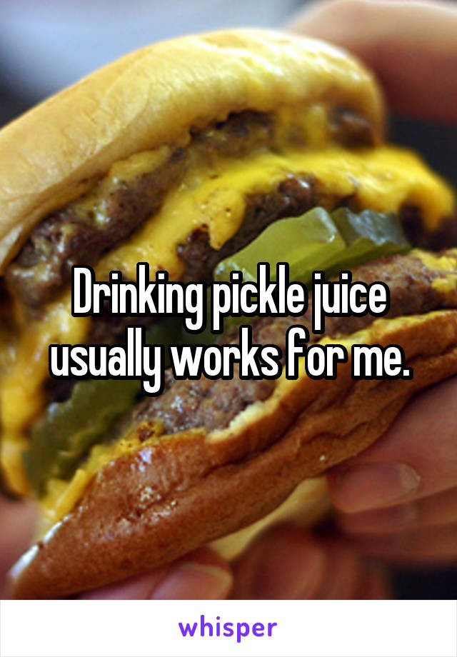 Drinking pickle juice usually works for me.