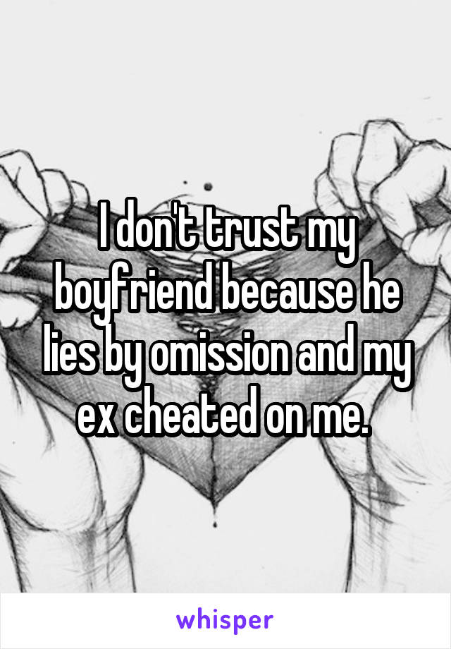 I don't trust my boyfriend because he lies by omission and my ex cheated on me. 