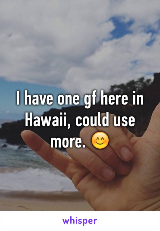 I have one gf here in Hawaii, could use more. 😊