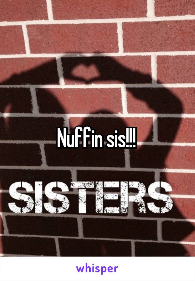 Nuffin sis!!! 