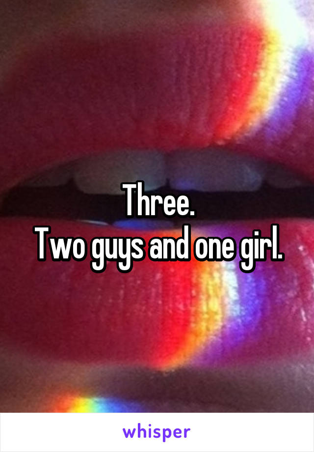 Three.
Two guys and one girl.