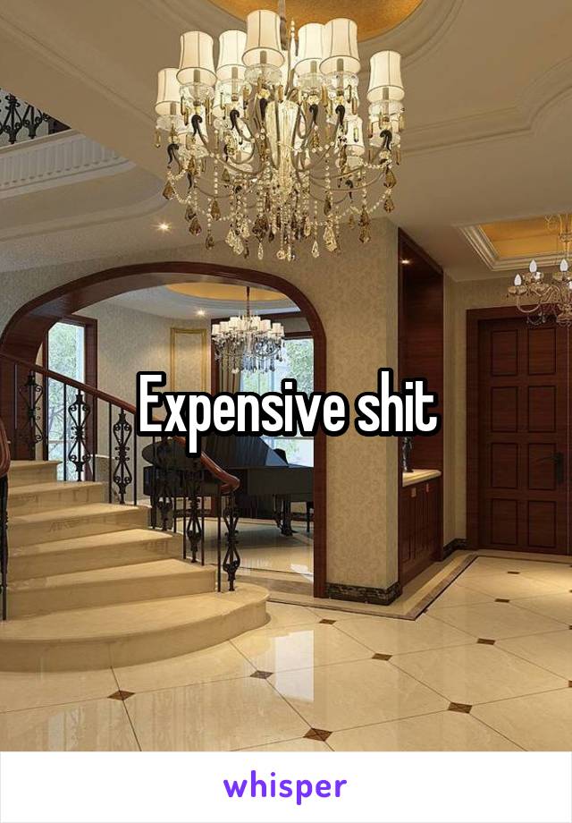 Expensive shit