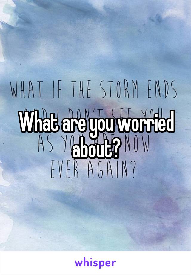 What are you worried about?