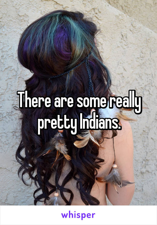 There are some really pretty Indians.