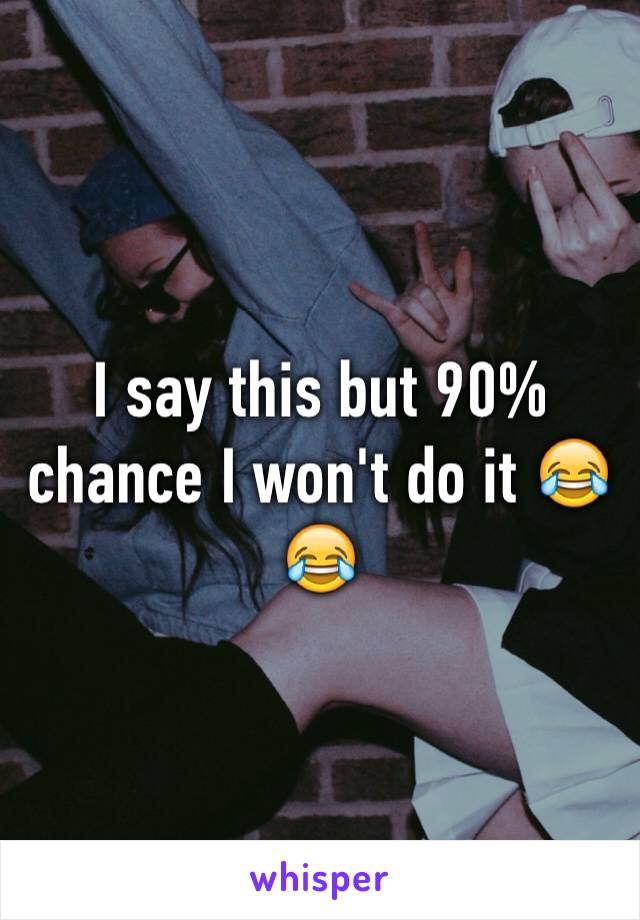 I say this but 90% chance I won't do it 😂😂