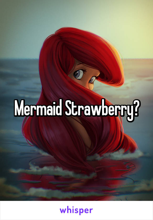 Mermaid Strawberry?