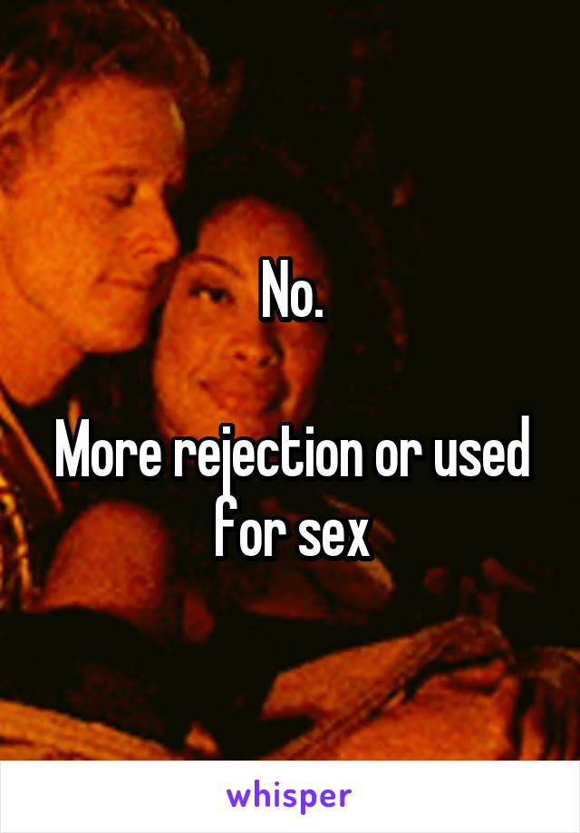 No.

More rejection or used for sex