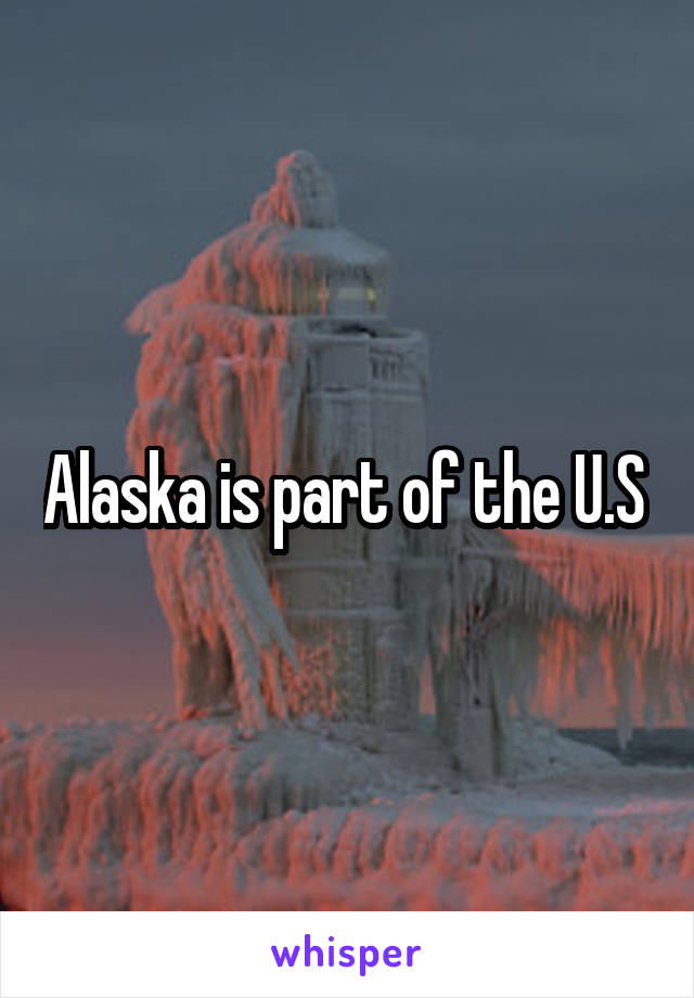 Alaska is part of the U.S 