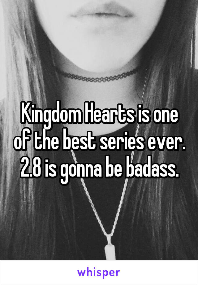 Kingdom Hearts is one of the best series ever. 2.8 is gonna be badass.