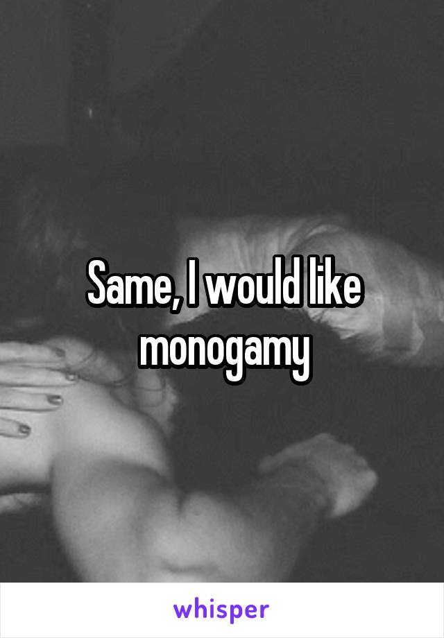 Same, I would like monogamy