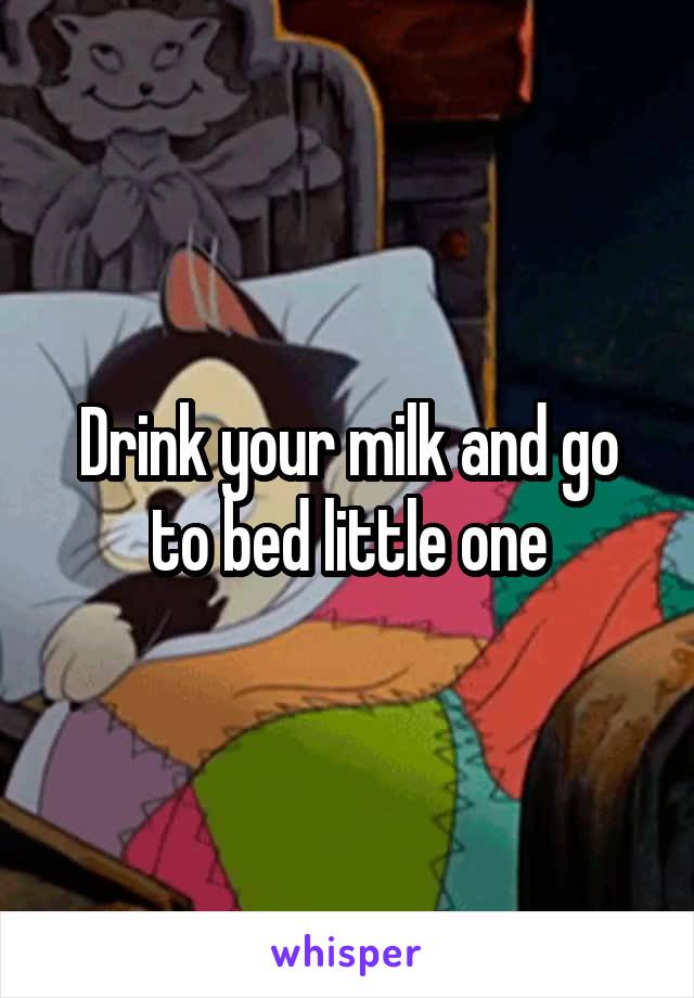 Drink your milk and go to bed little one