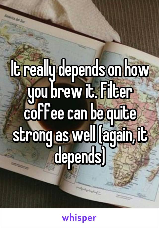 It really depends on how you brew it. Filter coffee can be quite strong as well (again, it depends)