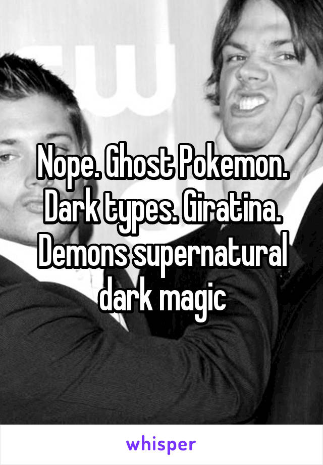 Nope. Ghost Pokemon. Dark types. Giratina. Demons supernatural dark magic