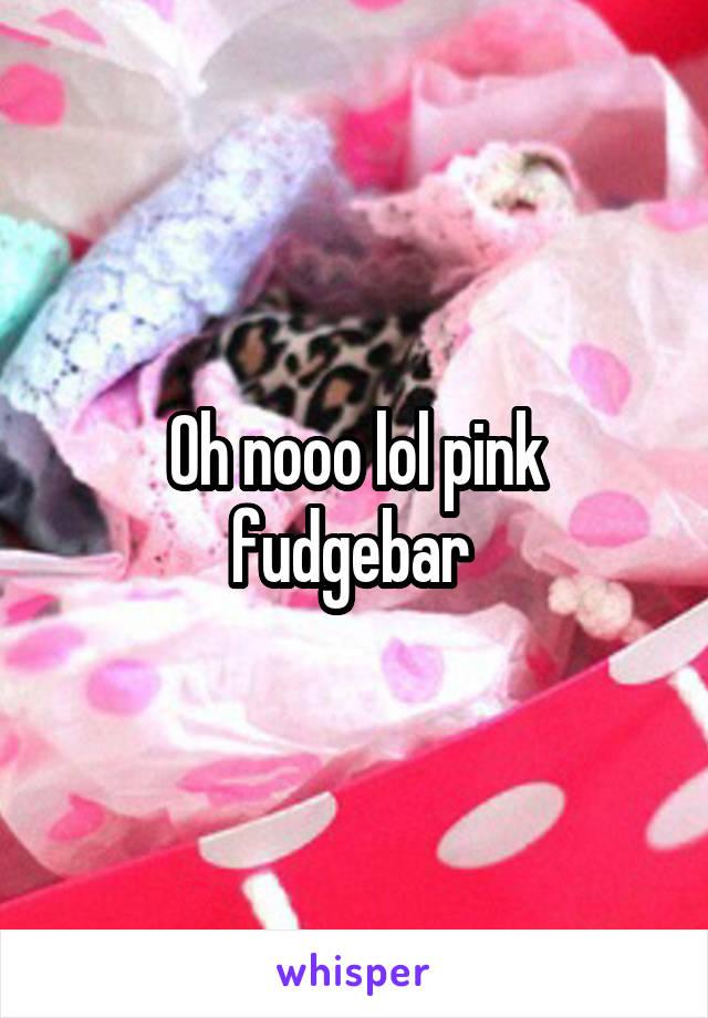Oh nooo lol pink fudgebar 