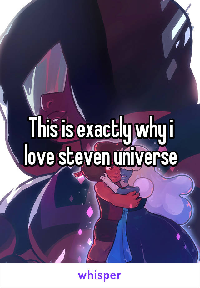 This is exactly why i love steven universe