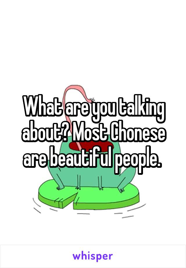 What are you talking about? Most Chonese are beautiful people. 