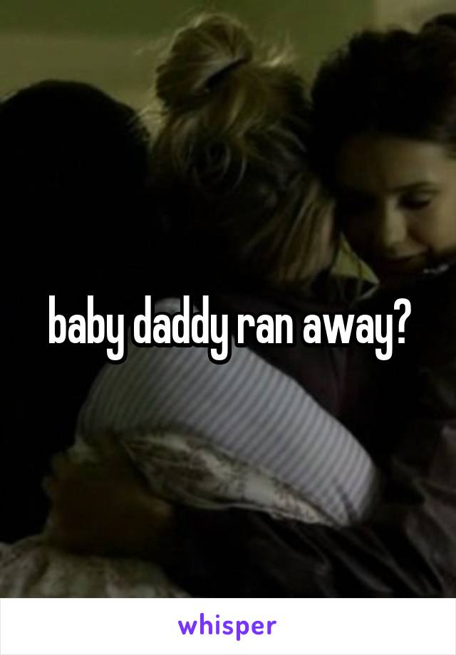 baby daddy ran away?