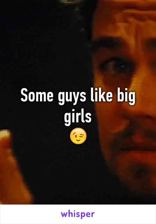 Some guys like big girls 
😉