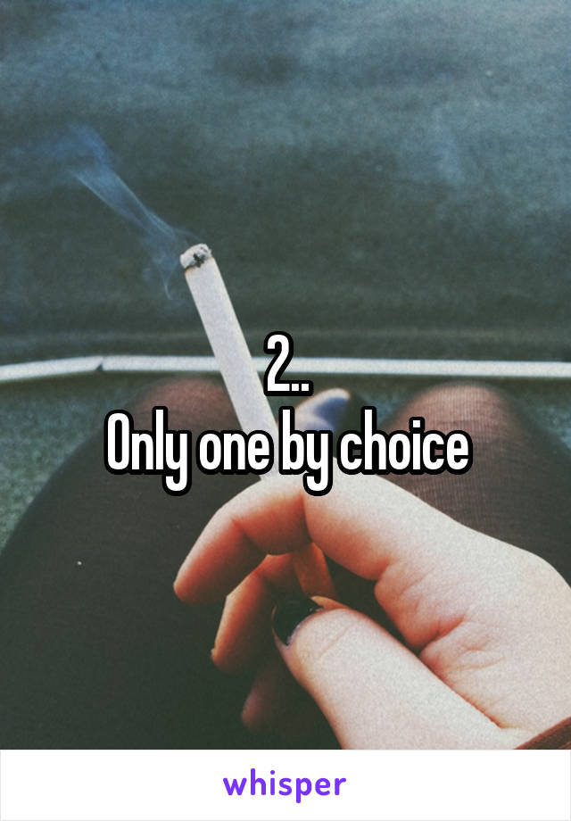 2..
Only one by choice